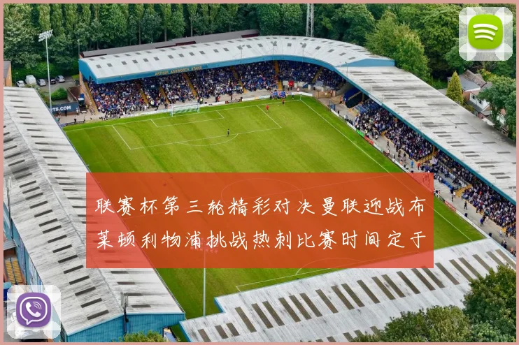 联赛杯第三轮精彩对决曼联迎战布莱顿利物浦挑战热刺比赛时间定于9月17日凌晨三点
