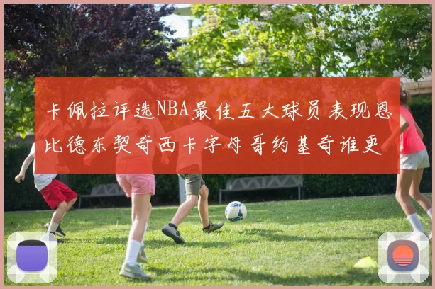 卡佩拉评选NBA最佳五大球员表现恩比德东契奇西卡字母哥约基奇谁更出色