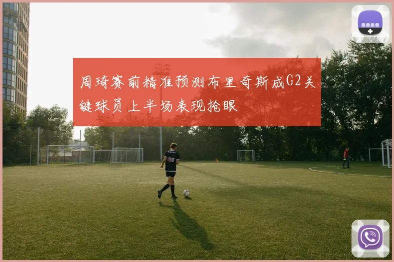周琦赛前精准预测布里奇斯成G2关键球员上半场表现抢眼